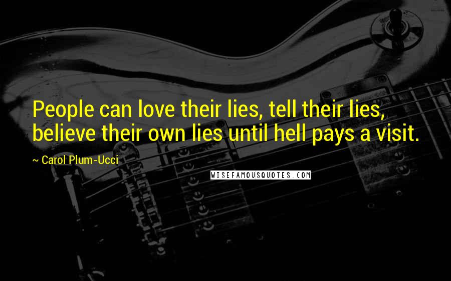 Carol Plum-Ucci Quotes: People can love their lies, tell their lies, believe their own lies until hell pays a visit.