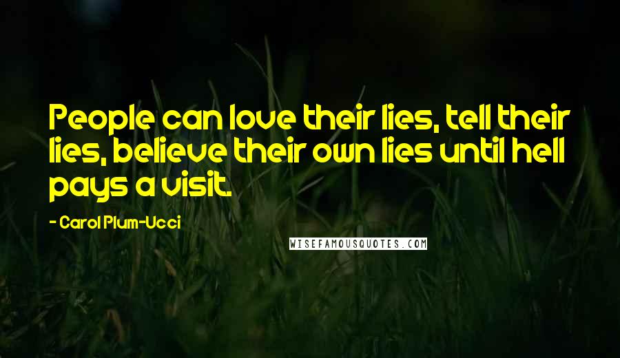 Carol Plum-Ucci Quotes: People can love their lies, tell their lies, believe their own lies until hell pays a visit.