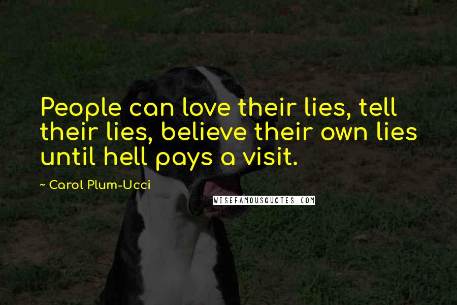 Carol Plum-Ucci Quotes: People can love their lies, tell their lies, believe their own lies until hell pays a visit.