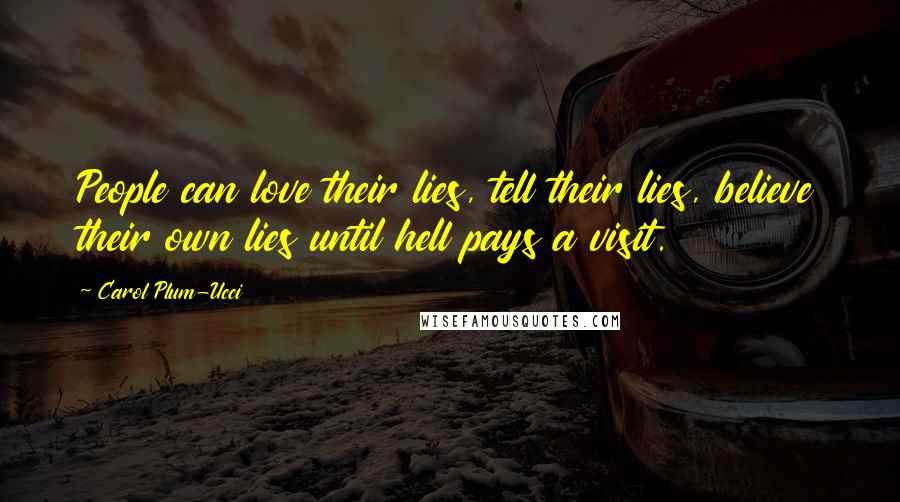 Carol Plum-Ucci Quotes: People can love their lies, tell their lies, believe their own lies until hell pays a visit.