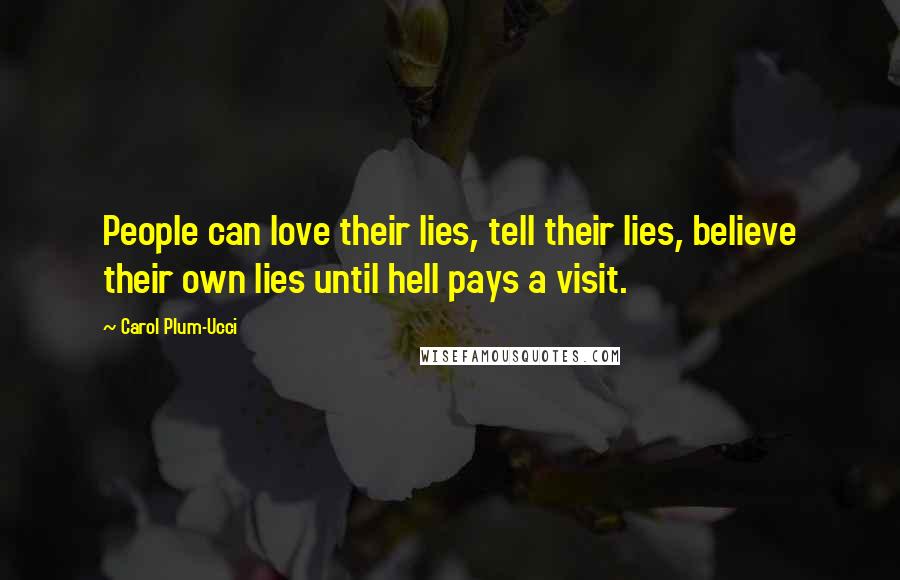 Carol Plum-Ucci Quotes: People can love their lies, tell their lies, believe their own lies until hell pays a visit.