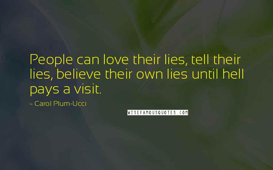 Carol Plum-Ucci Quotes: People can love their lies, tell their lies, believe their own lies until hell pays a visit.