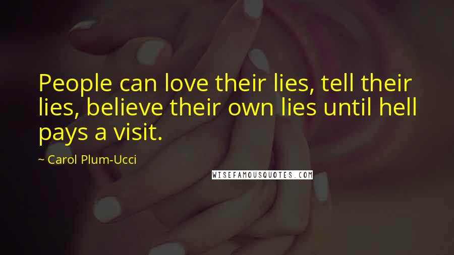 Carol Plum-Ucci Quotes: People can love their lies, tell their lies, believe their own lies until hell pays a visit.