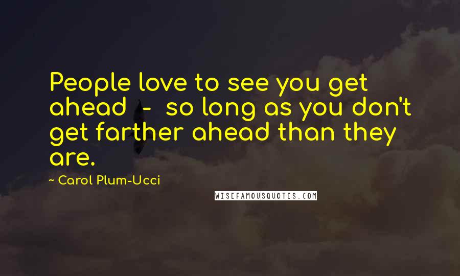 Carol Plum-Ucci Quotes: People love to see you get ahead  -  so long as you don't get farther ahead than they are.