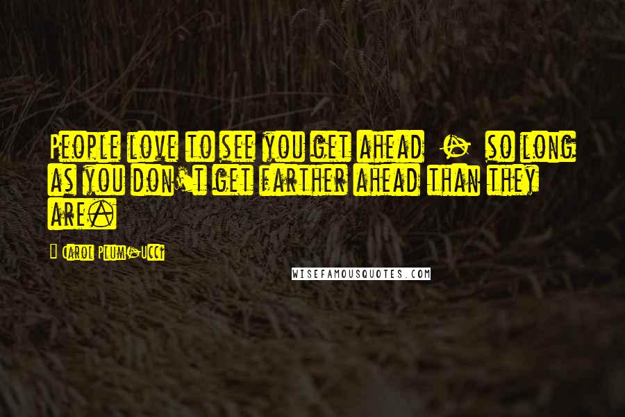 Carol Plum-Ucci Quotes: People love to see you get ahead  -  so long as you don't get farther ahead than they are.
