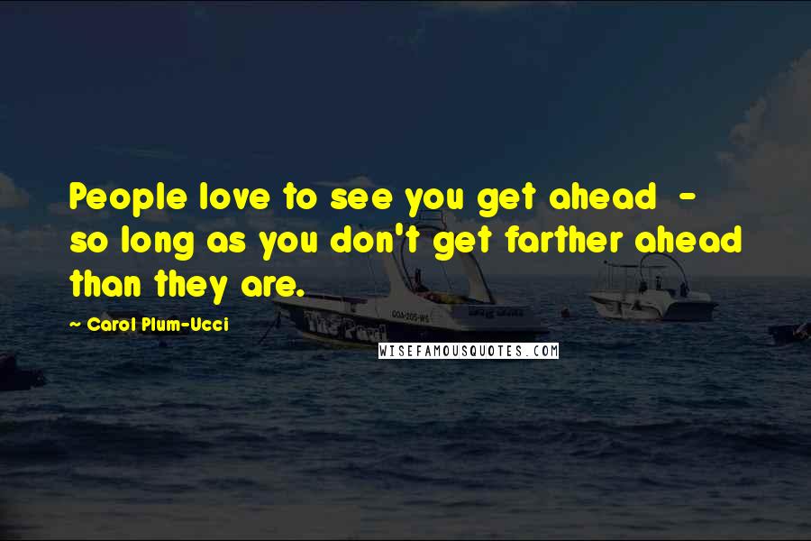 Carol Plum-Ucci Quotes: People love to see you get ahead  -  so long as you don't get farther ahead than they are.