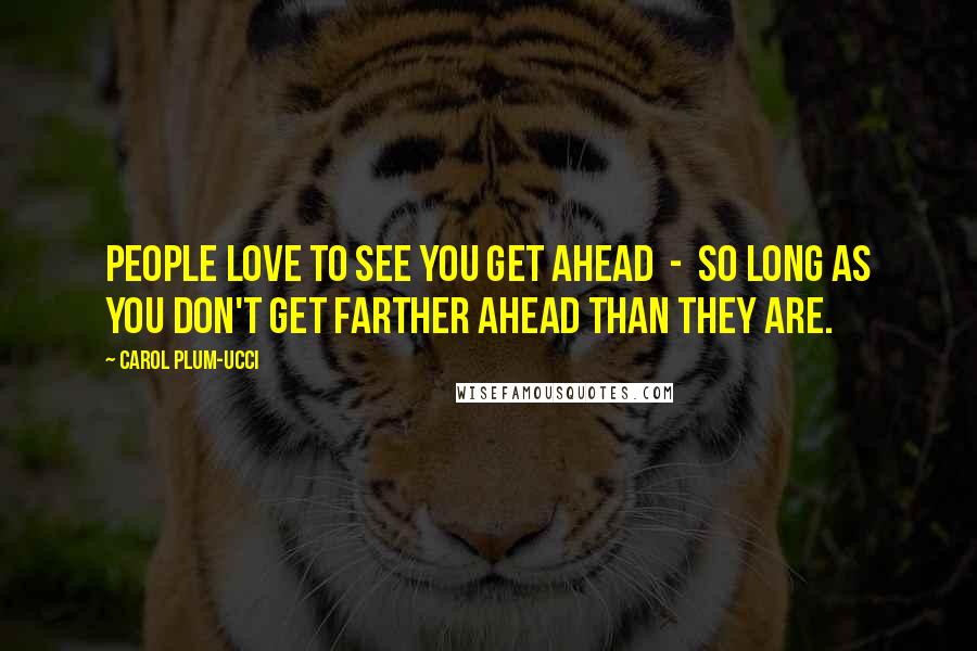 Carol Plum-Ucci Quotes: People love to see you get ahead  -  so long as you don't get farther ahead than they are.