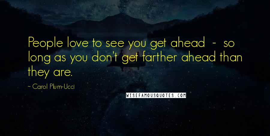 Carol Plum-Ucci Quotes: People love to see you get ahead  -  so long as you don't get farther ahead than they are.