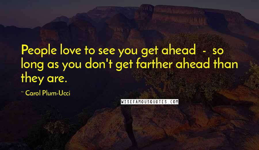 Carol Plum-Ucci Quotes: People love to see you get ahead  -  so long as you don't get farther ahead than they are.