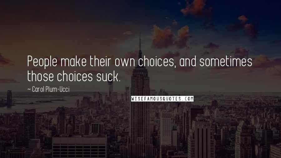 Carol Plum-Ucci Quotes: People make their own choices, and sometimes those choices suck.