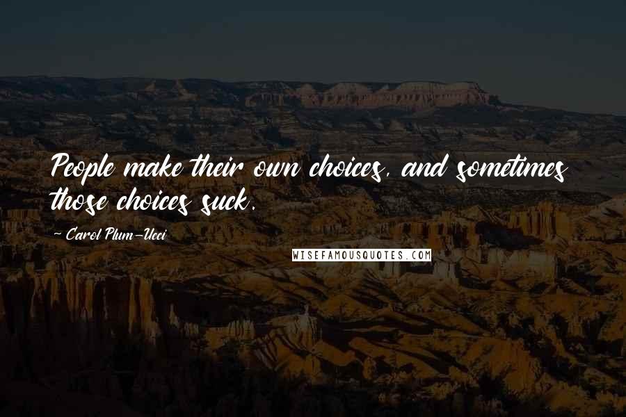 Carol Plum-Ucci Quotes: People make their own choices, and sometimes those choices suck.