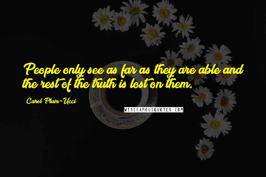 Carol Plum-Ucci Quotes: People only see as far as they are able and the rest of the truth is lost on them.