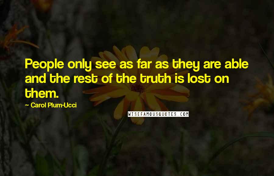 Carol Plum-Ucci Quotes: People only see as far as they are able and the rest of the truth is lost on them.