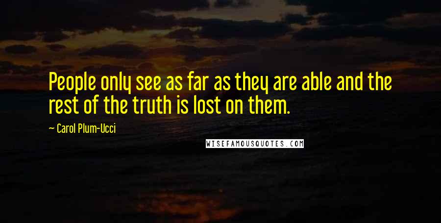 Carol Plum-Ucci Quotes: People only see as far as they are able and the rest of the truth is lost on them.