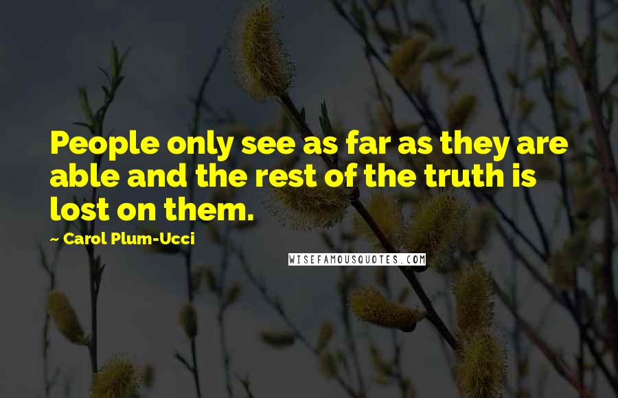 Carol Plum-Ucci Quotes: People only see as far as they are able and the rest of the truth is lost on them.