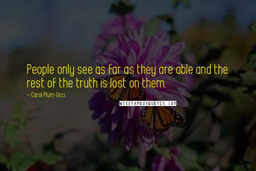 Carol Plum-Ucci Quotes: People only see as far as they are able and the rest of the truth is lost on them.