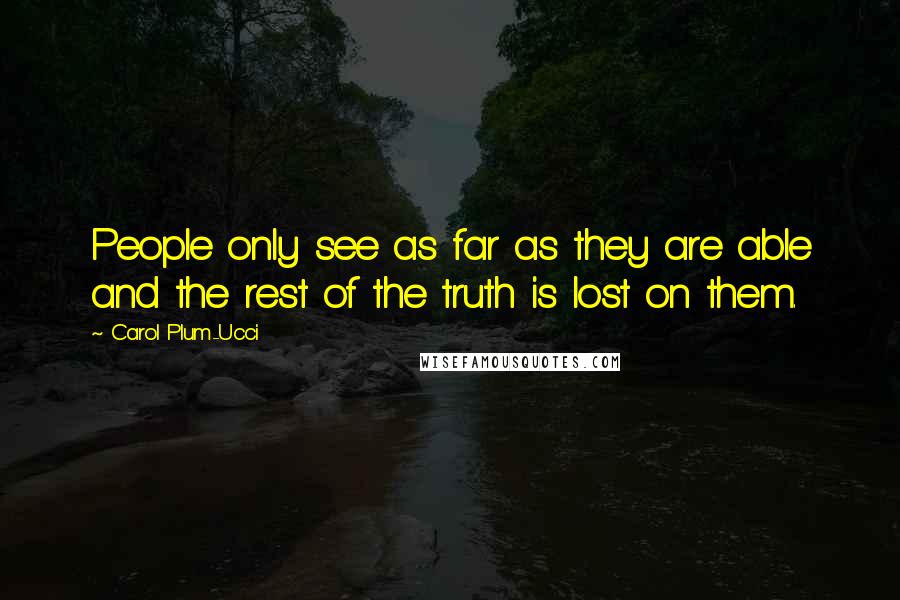 Carol Plum-Ucci Quotes: People only see as far as they are able and the rest of the truth is lost on them.