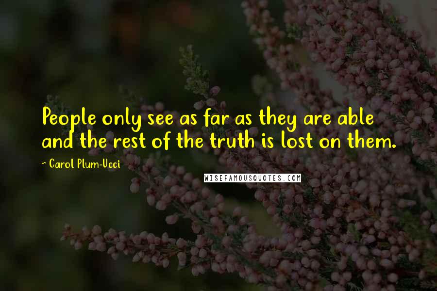 Carol Plum-Ucci Quotes: People only see as far as they are able and the rest of the truth is lost on them.