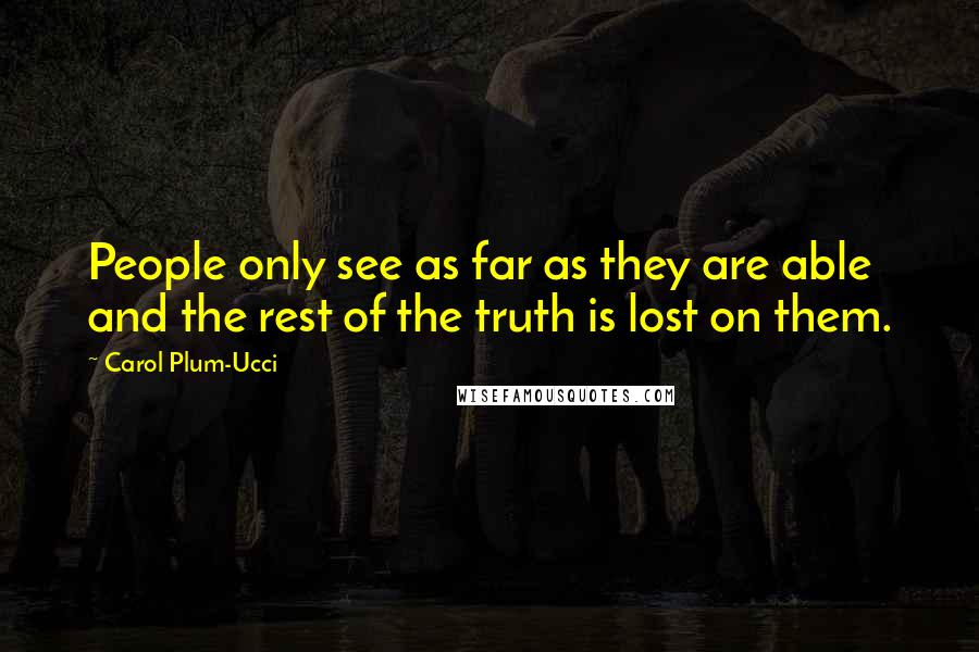 Carol Plum-Ucci Quotes: People only see as far as they are able and the rest of the truth is lost on them.