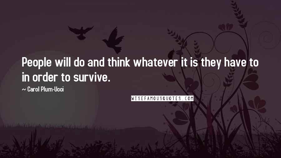Carol Plum-Ucci Quotes: People will do and think whatever it is they have to in order to survive.