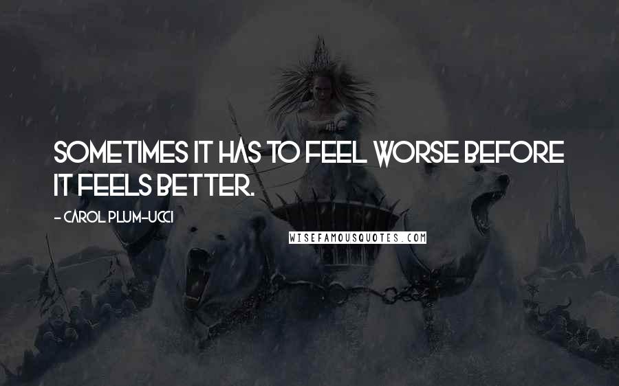 Carol Plum-Ucci Quotes: Sometimes it has to feel worse before it feels better.