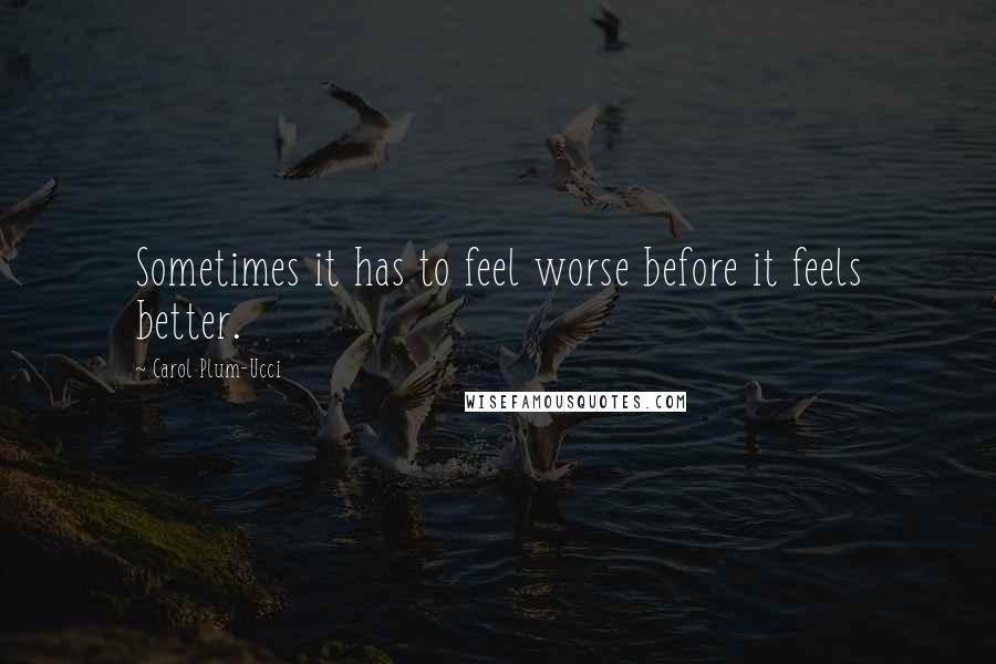 Carol Plum-Ucci Quotes: Sometimes it has to feel worse before it feels better.