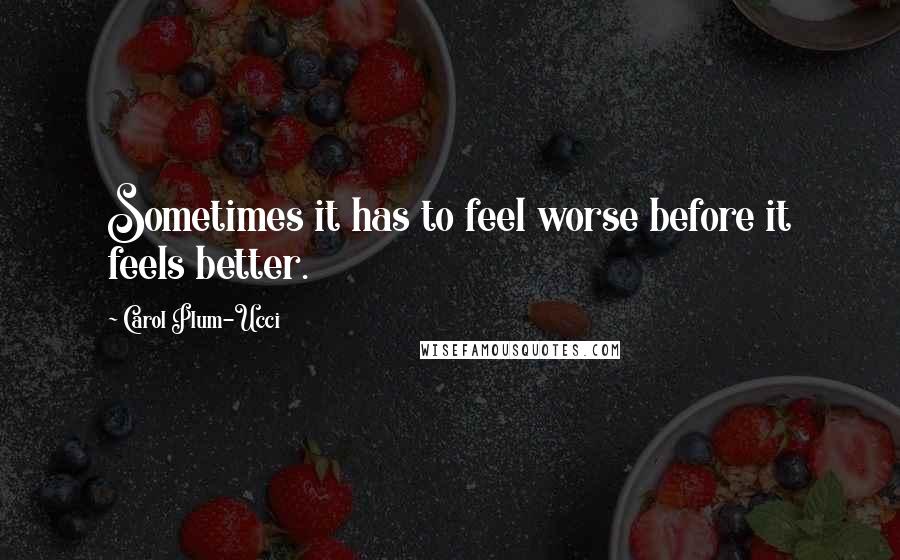 Carol Plum-Ucci Quotes: Sometimes it has to feel worse before it feels better.