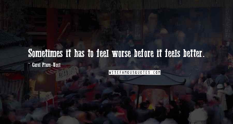 Carol Plum-Ucci Quotes: Sometimes it has to feel worse before it feels better.