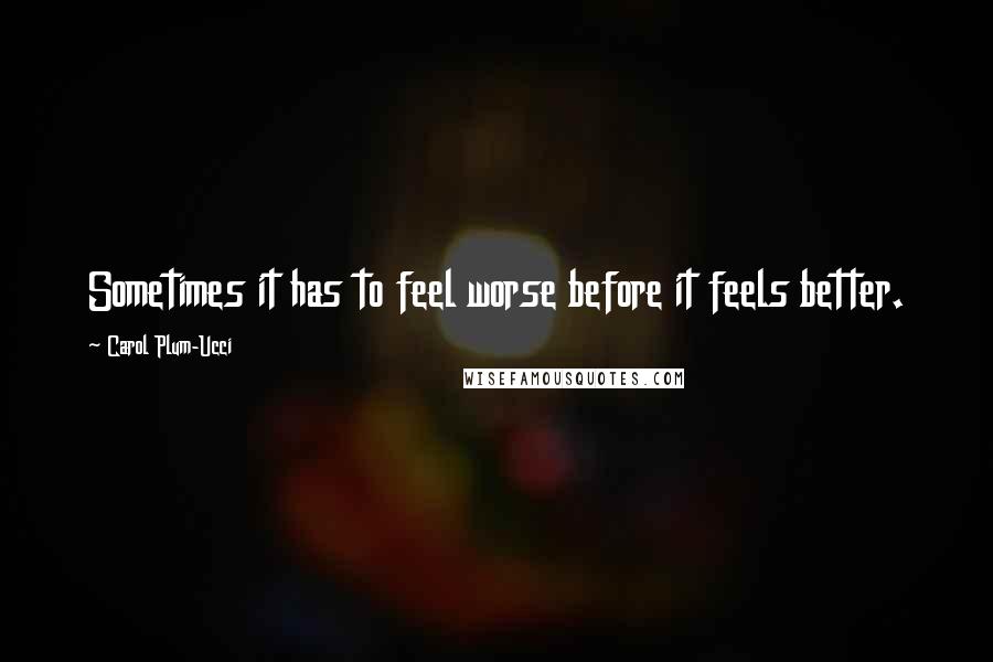 Carol Plum-Ucci Quotes: Sometimes it has to feel worse before it feels better.