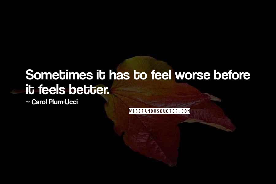 Carol Plum-Ucci Quotes: Sometimes it has to feel worse before it feels better.