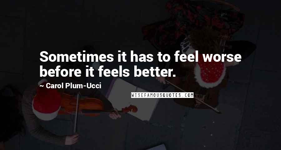 Carol Plum-Ucci Quotes: Sometimes it has to feel worse before it feels better.