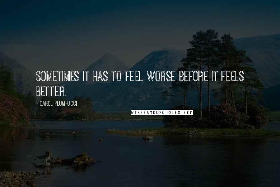 Carol Plum-Ucci Quotes: Sometimes it has to feel worse before it feels better.