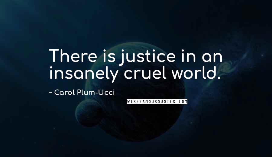 Carol Plum-Ucci Quotes: There is justice in an insanely cruel world.