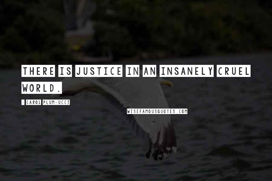Carol Plum-Ucci Quotes: There is justice in an insanely cruel world.