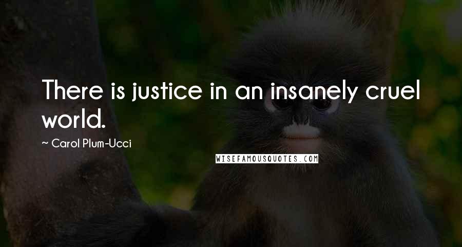 Carol Plum-Ucci Quotes: There is justice in an insanely cruel world.