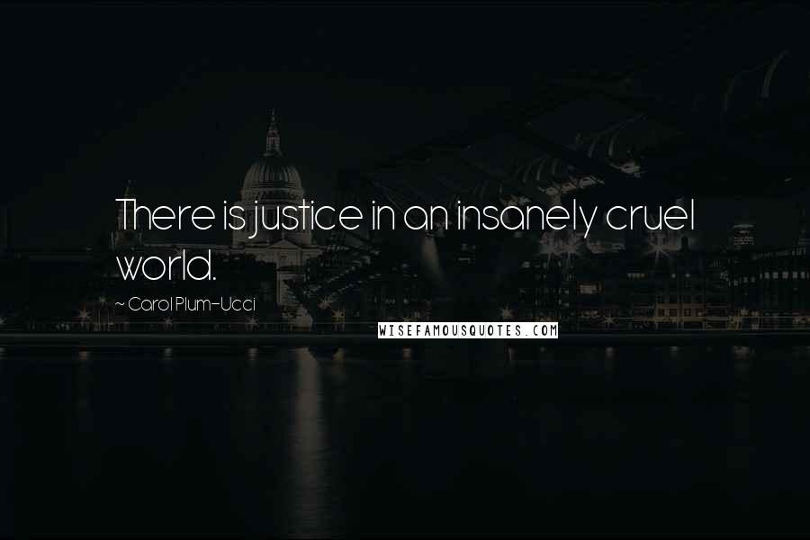 Carol Plum-Ucci Quotes: There is justice in an insanely cruel world.