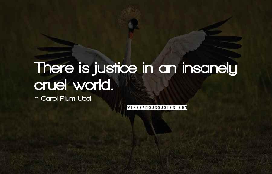 Carol Plum-Ucci Quotes: There is justice in an insanely cruel world.