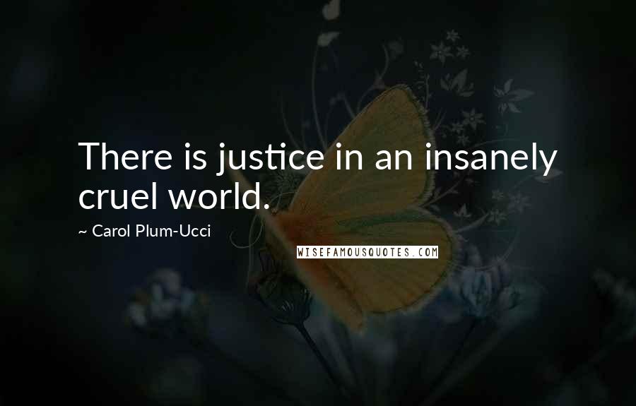 Carol Plum-Ucci Quotes: There is justice in an insanely cruel world.