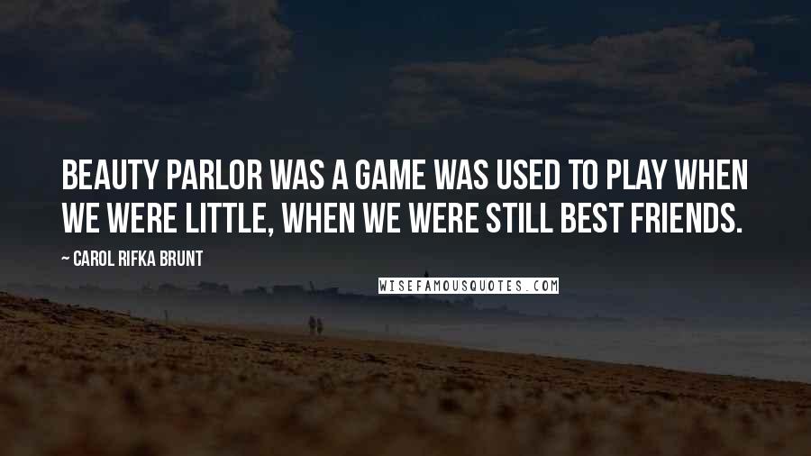 Carol Rifka Brunt Quotes: Beauty parlor was a game was used to play when we were little, when we were still best friends.