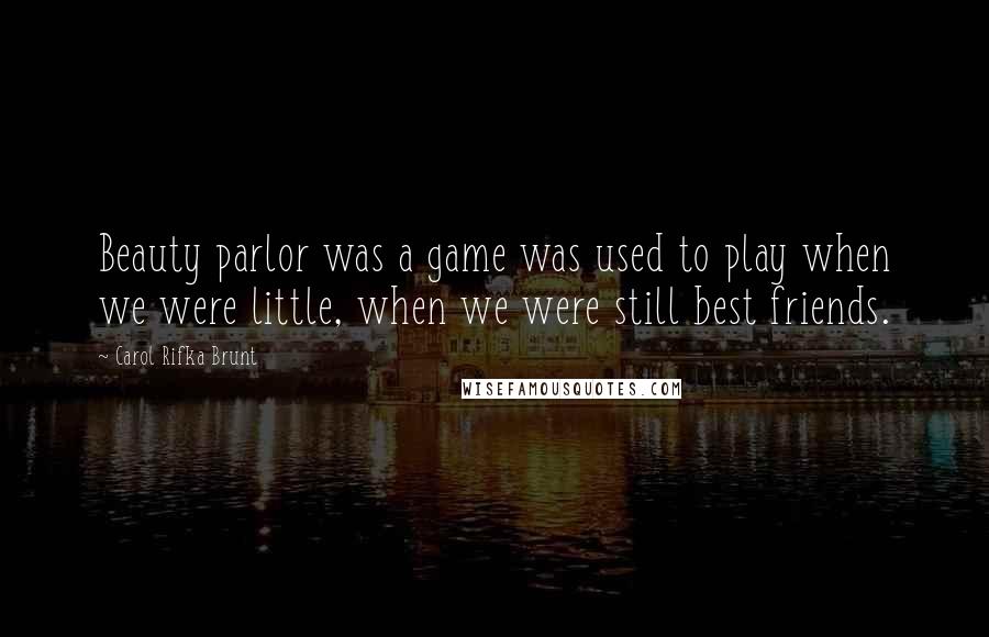 Carol Rifka Brunt Quotes: Beauty parlor was a game was used to play when we were little, when we were still best friends.