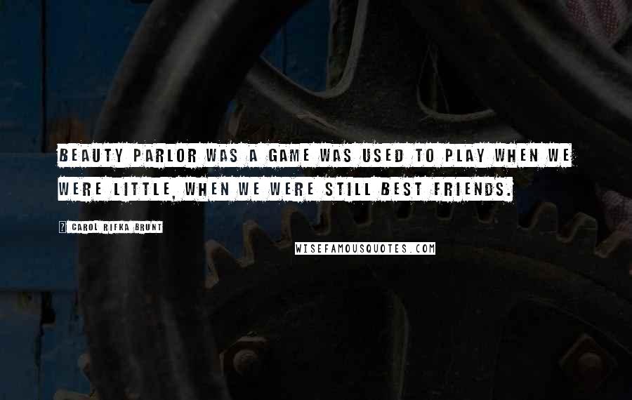 Carol Rifka Brunt Quotes: Beauty parlor was a game was used to play when we were little, when we were still best friends.