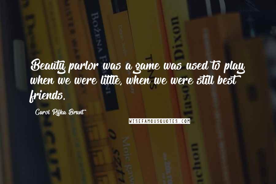 Carol Rifka Brunt Quotes: Beauty parlor was a game was used to play when we were little, when we were still best friends.