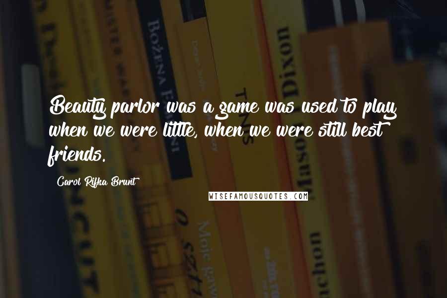 Carol Rifka Brunt Quotes: Beauty parlor was a game was used to play when we were little, when we were still best friends.