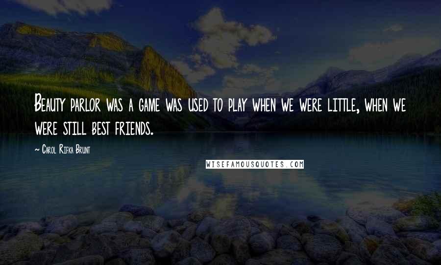 Carol Rifka Brunt Quotes: Beauty parlor was a game was used to play when we were little, when we were still best friends.