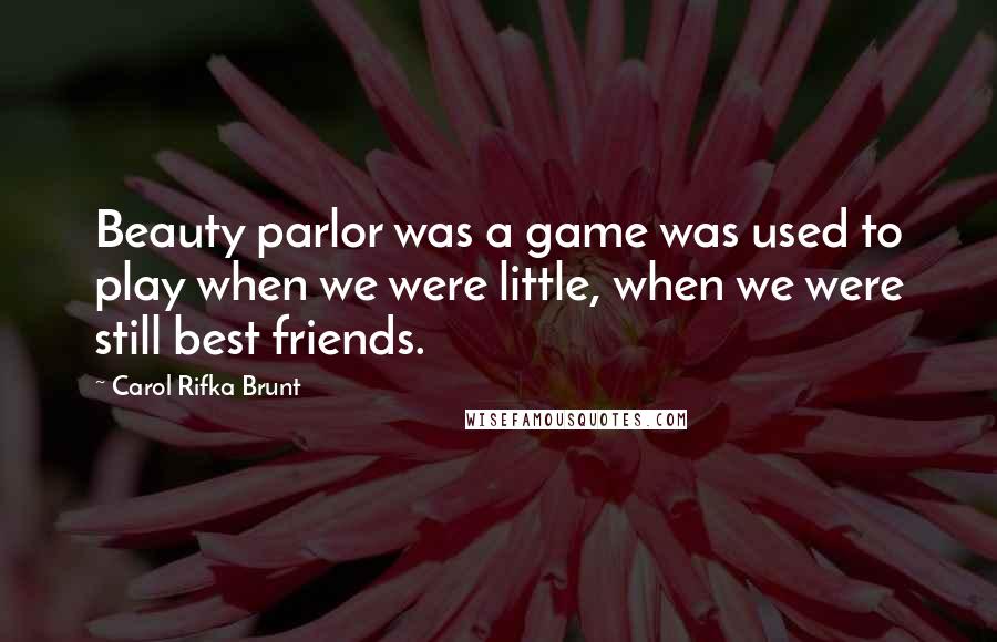 Carol Rifka Brunt Quotes: Beauty parlor was a game was used to play when we were little, when we were still best friends.