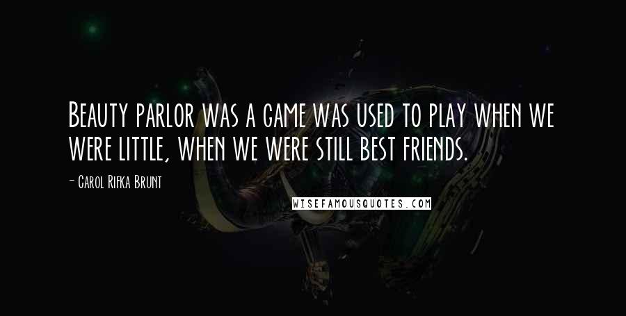 Carol Rifka Brunt Quotes: Beauty parlor was a game was used to play when we were little, when we were still best friends.