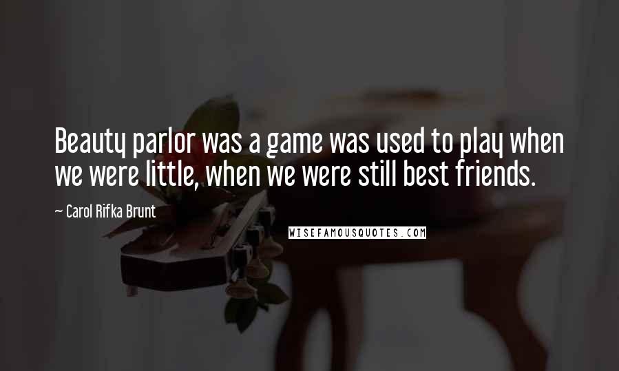 Carol Rifka Brunt Quotes: Beauty parlor was a game was used to play when we were little, when we were still best friends.