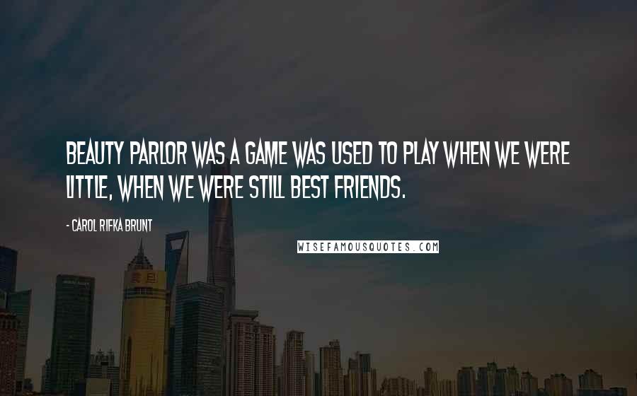 Carol Rifka Brunt Quotes: Beauty parlor was a game was used to play when we were little, when we were still best friends.