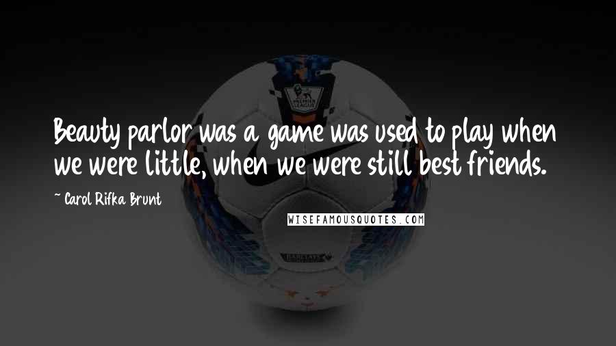 Carol Rifka Brunt Quotes: Beauty parlor was a game was used to play when we were little, when we were still best friends.