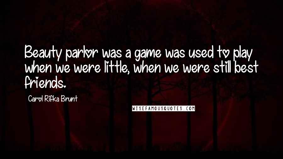 Carol Rifka Brunt Quotes: Beauty parlor was a game was used to play when we were little, when we were still best friends.